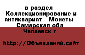  в раздел : Коллекционирование и антиквариат » Монеты . Самарская обл.,Чапаевск г.